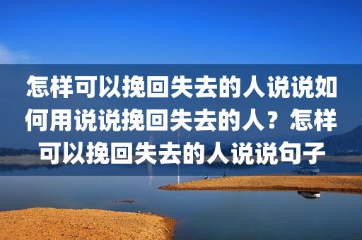 怎样可以挽回失去的人说说如何用说说挽回失去的人？怎样可以挽回失去的人说说句子