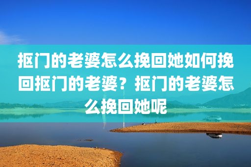 抠门的老婆怎么挽回她如何挽回抠门的老婆？抠门的老婆怎么挽回她呢