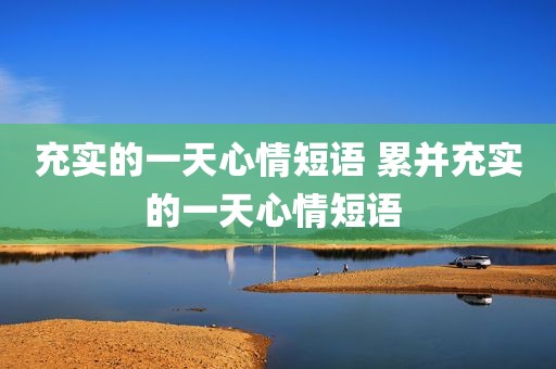 充实的一天心情短语 累并充实的一天心情短语 