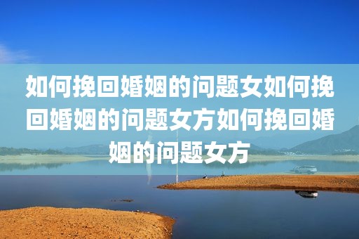 如何挽回婚姻的问题女如何挽回婚姻的问题女方如何挽回婚姻的问题女方