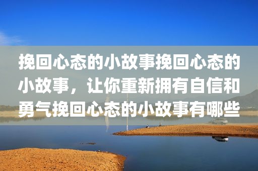 挽回心态的小故事挽回心态的小故事，让你重新拥有自信和勇气挽回心态的小故事有哪些