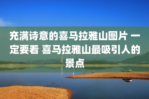 充满诗意的喜马拉雅山图片 一定要看 喜马拉雅山最吸引人的景点