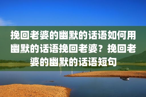 挽回老婆的幽默的话语如何用幽默的话语挽回老婆？挽回老婆的幽默的话语短句