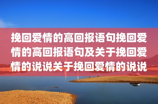 挽回爱情的高回报语句挽回爱情的高回报语句及关于挽回爱情的说说关于挽回爱情的说说