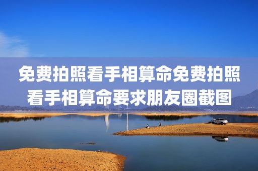 免费拍照看手相算命免费拍照看手相算命要求朋友圈截图