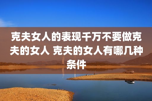 克夫女人的表现千万不要做克夫的女人 克夫的女人有哪几种条件