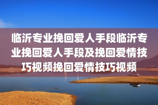 临沂专业挽回爱人手段临沂专业挽回爱人手段及挽回爱情技巧视频挽回爱情技巧视频