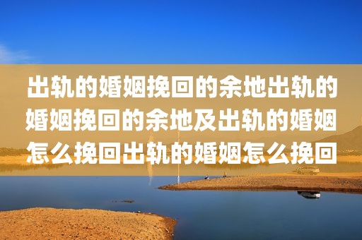 出轨的婚姻挽回的余地出轨的婚姻挽回的余地及出轨的婚姻怎么挽回出轨的婚姻怎么挽回