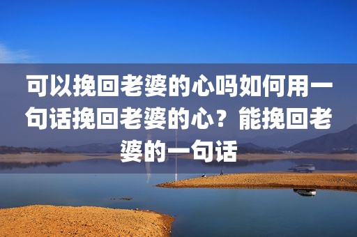 可以挽回老婆的心吗如何用一句话挽回老婆的心？能挽回老婆的一句话