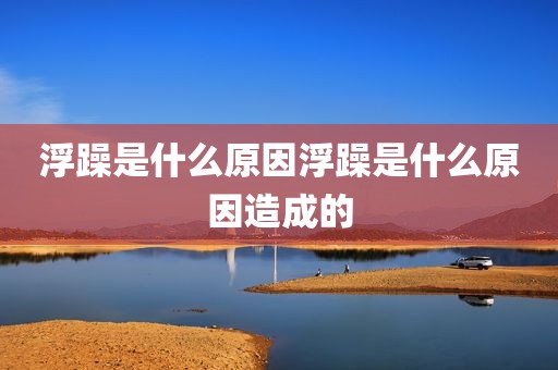 浮躁是什么原因浮躁是什么原因造成的