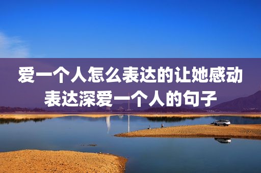 爱一个人怎么表达的让她感动表达深爱一个人的句子