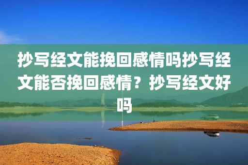 抄写经文能挽回感情吗抄写经文能否挽回感情？抄写经文好吗