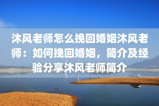 沐风老师怎么挽回婚姻沐风老师：如何挽回婚姻，简介及经验分享沐风老师简介