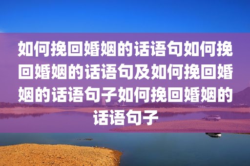 如何挽回婚姻的话语句如何挽回婚姻的话语句及如何挽回婚姻的话语句子如何挽回婚姻的话语句子