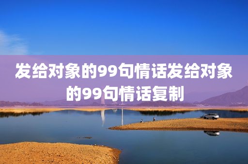 发给对象的99句情话发给对象的99句情话复制