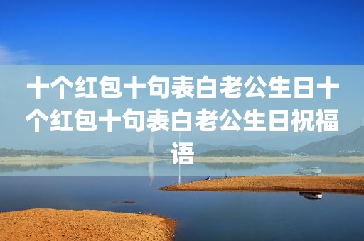 十个红包十句表白老公生日十个红包十句表白老公生日祝福语