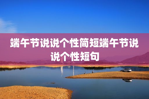 端午节说说个性简短端午节说说个性短句