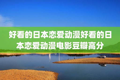 好看的日本恋爱动漫好看的日本恋爱动漫电影豆瓣高分