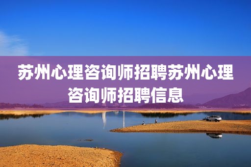 苏州心理咨询师招聘苏州心理咨询师招聘信息