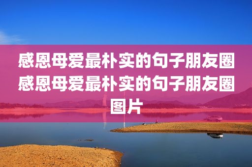 感恩母爱最朴实的句子朋友圈感恩母爱最朴实的句子朋友圈图片