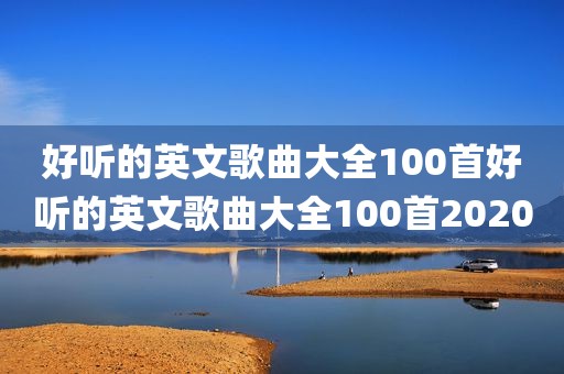 好听的英文歌曲大全100首好听的英文歌曲大全100首2020