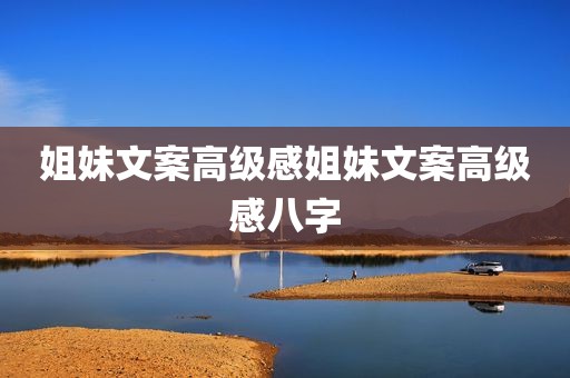 姐妹文案高级感姐妹文案高级感八字