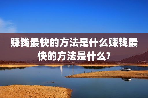 赚钱最快的方法是什么赚钱最快的方法是什么?