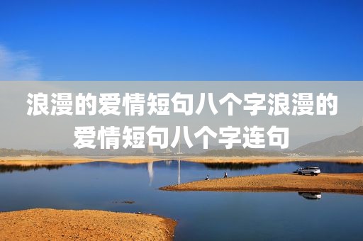 浪漫的爱情短句八个字浪漫的爱情短句八个字连句