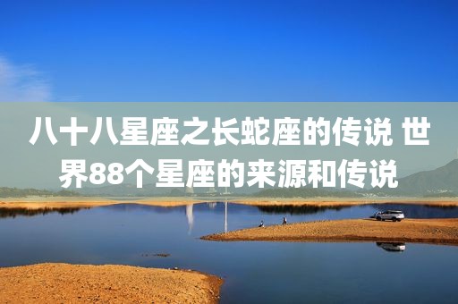 八十八星座之长蛇座的传说 世界88个星座的来源和传说