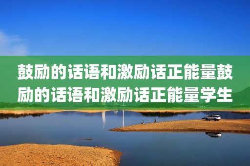 鼓励的话语和激励话正能量鼓励的话语和激励话正能量学生