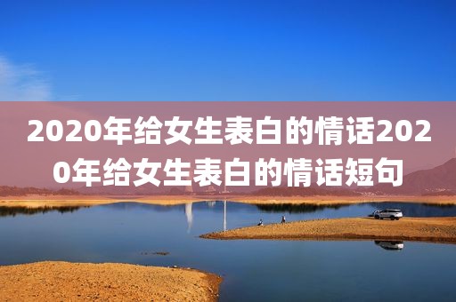 2020年给女生表白的情话2020年给女生表白的情话短句