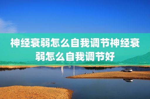 神经衰弱怎么自我调节神经衰弱怎么自我调节好