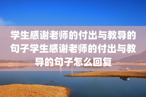 学生感谢老师的付出与教导的句子学生感谢老师的付出与教导的句子怎么回复