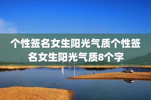 个性签名女生阳光气质个性签名女生阳光气质8个字