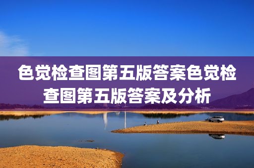 色觉检查图第五版答案色觉检查图第五版答案及分析