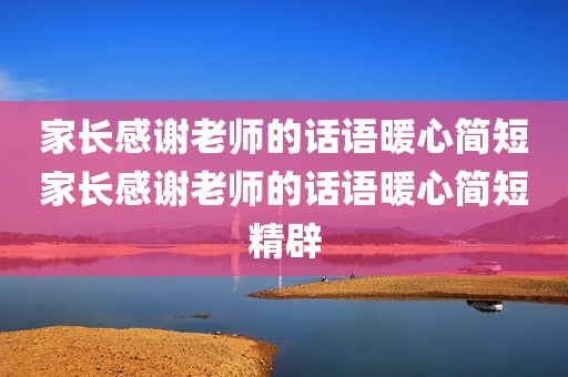 家长感谢老师的话语暖心简短家长感谢老师的话语暖心简短精辟