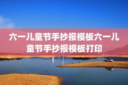 六一儿童节手抄报模板六一儿童节手抄报模板打印