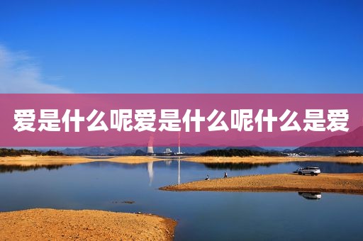 爱是什么呢爱是什么呢什么是爱