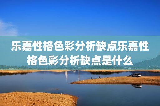 乐嘉性格色彩分析缺点乐嘉性格色彩分析缺点是什么