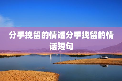 分手挽留的情话分手挽留的情话短句