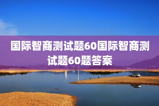 国际智商测试题60国际智商测试题60题答案