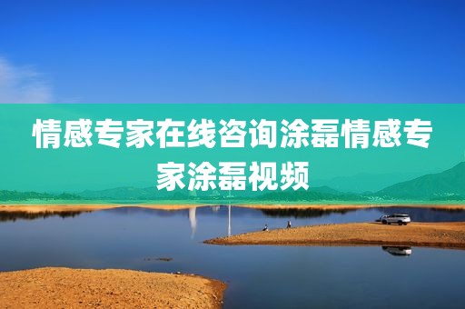 情感专家在线咨询涂磊情感专家涂磊视频