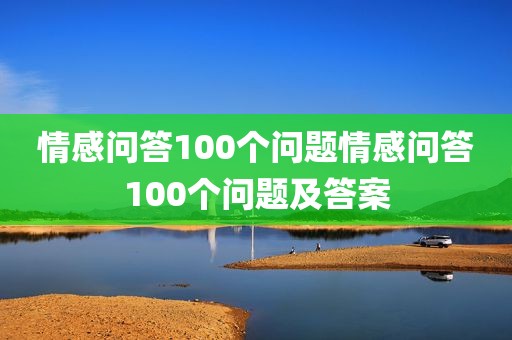 情感问答100个问题情感问答100个问题及答案