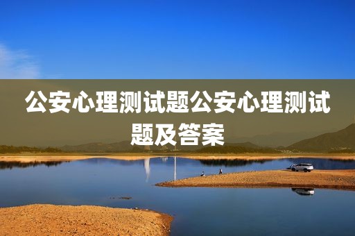 公安心理测试题公安心理测试题及答案