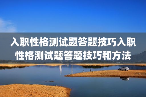 入职性格测试题答题技巧入职性格测试题答题技巧和方法