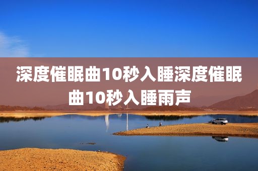 深度催眠曲10秒入睡深度催眠曲10秒入睡雨声