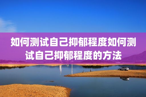 如何测试自己抑郁程度如何测试自己抑郁程度的方法