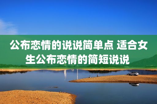 公布恋情的说说简单点 适合女生公布恋情的简短说说 