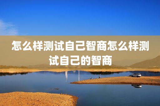 怎么样测试自己智商怎么样测试自己的智商