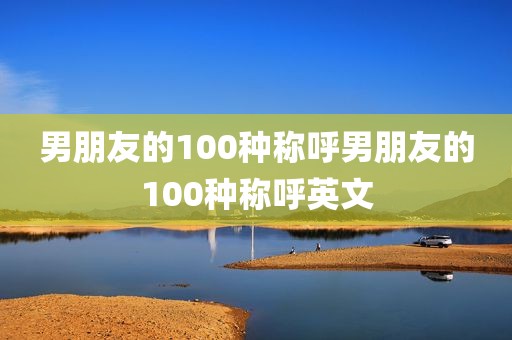 男朋友的100种称呼男朋友的100种称呼英文